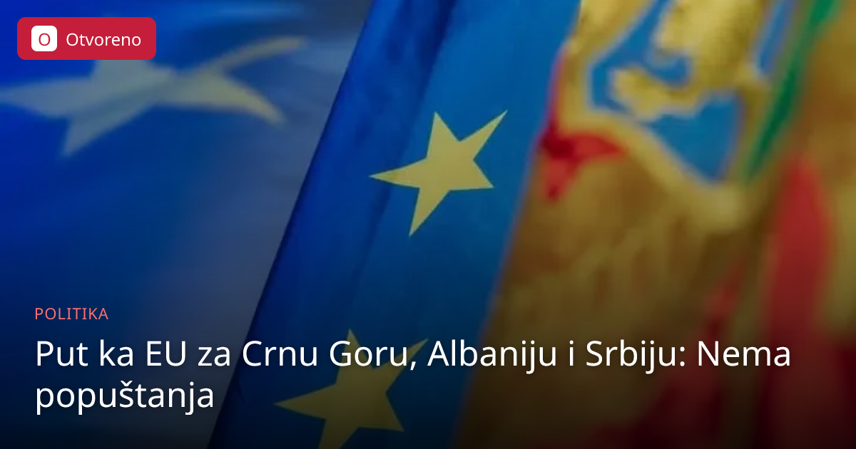 Put ka EU: Nema popuštanja za Crnu Goru, Albaniju i Srbiju | Otvoreno